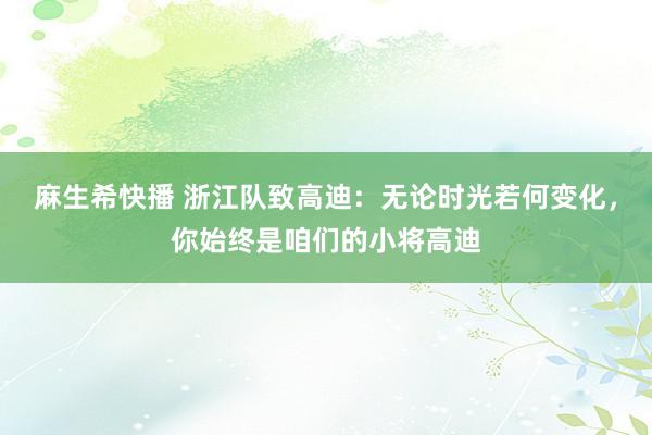麻生希快播 浙江队致高迪：无论时光若何变化，你始终是咱们的小将高迪