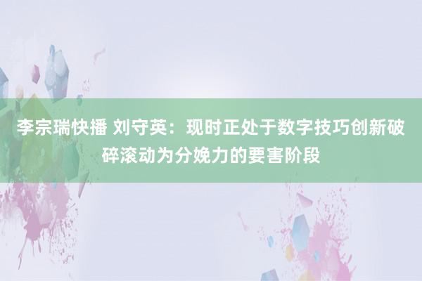 李宗瑞快播 刘守英：现时正处于数字技巧创新破碎滚动为分娩力的要害阶段