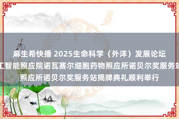 麻生希快播 2025生命科学（外洋）发展论坛暨南大汇文东谈主工智能照应院诺瓦赛尔细胞药物照应所诺贝尔奖服务站揭牌典礼顺利举行