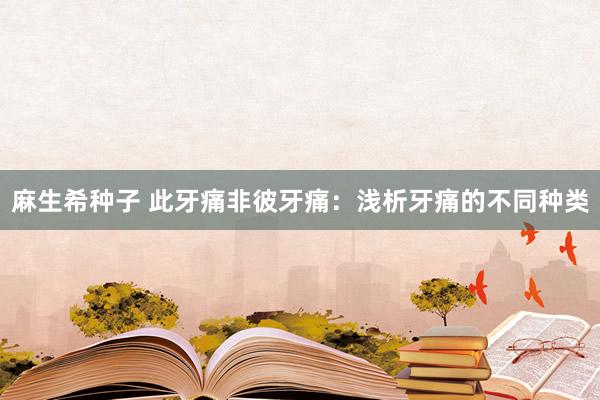 麻生希种子 此牙痛非彼牙痛：浅析牙痛的不同种类