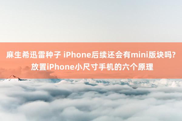 麻生希迅雷种子 iPhone后续还会有mini版块吗? 放置iPhone小尺寸手机的六个原理