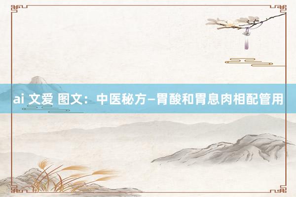 ai 文爱 图文：中医秘方—胃酸和胃息肉相配管用